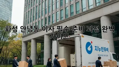 화성 안녕동 이사, 필수 준비 과정 완벽 가이드!