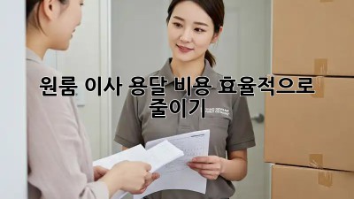 원룸 이사, 용달 비용 효율적으로 줄이기!